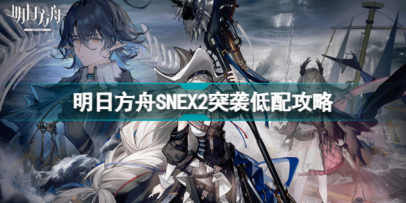 明日方舟snex2低配攻略 sn-ex-2突袭灵知单核打法